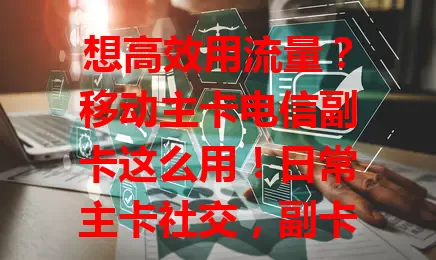 想高效用流量？移动主卡电信副卡这么用！日常主卡社交，副卡高速应用；旅行主卡保通信，副卡传照片。按需切换，畅享优质网络，让生活工作更便利