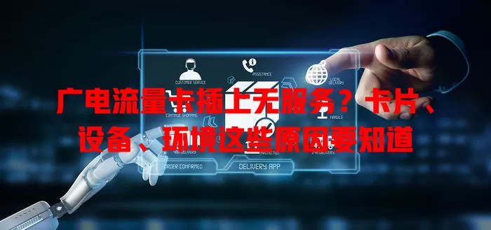 广电流量卡插上无服务？卡片、设备、环境这些原因要知道