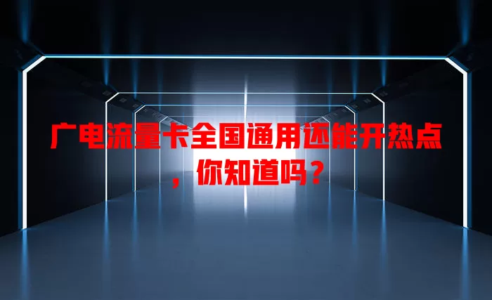 广电流量卡全国通用还能开热点，你知道吗？