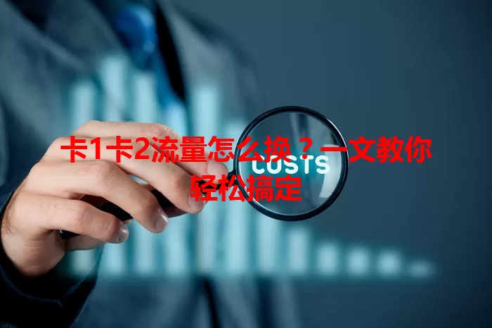 卡1卡2流量怎么换？一文教你轻松搞定