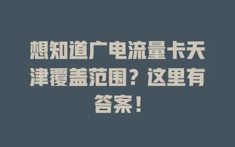 想知道广电流量卡天津覆盖范围？这里有答案！
