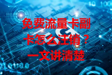 免费流量卡副卡怎么注销？一文讲清楚