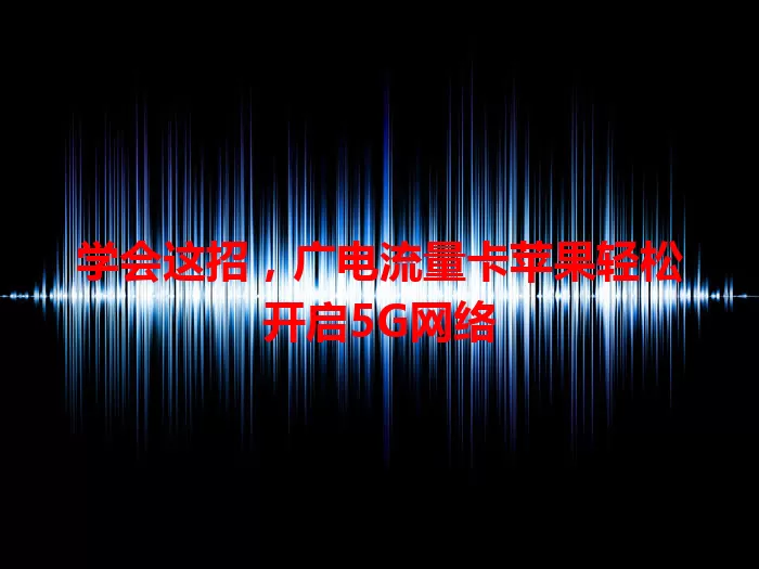 学会这招，广电流量卡苹果轻松开启5G网络