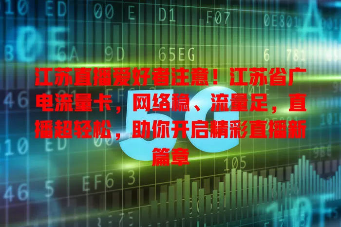 江苏直播爱好者注意！江苏省广电流量卡，网络稳、流量足，直播超轻松，助你开启精彩直播新篇章