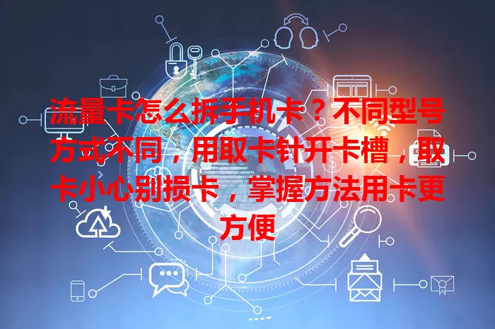 流量卡怎么拆手机卡？不同型号方式不同，用取卡针开卡槽，取卡小心别损卡，掌握方法用卡更方便