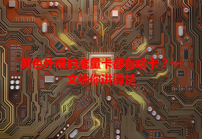 黄色外观的流量卡都有啥卡？一文给你讲清楚