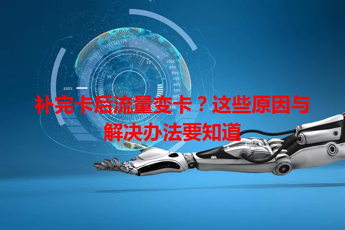 补完卡后流量变卡？这些原因与解决办法要知道