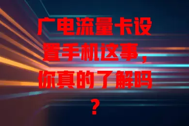 广电流量卡设置手机这事，你真的了解吗？