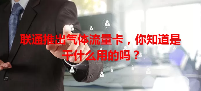 联通推出气体流量卡，你知道是干什么用的吗？
