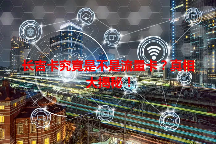 长吉卡究竟是不是流量卡？真相大揭秘！