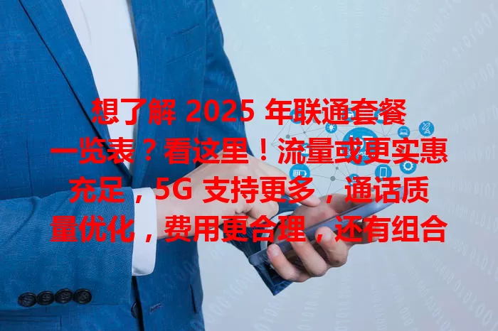 想了解 2025 年联通套餐一览表？看这里！流量或更实惠充足，5G 支持更多，通话质量优化，费用更合理，还有组合套餐，一起期待 2025 联通套餐新惊喜！