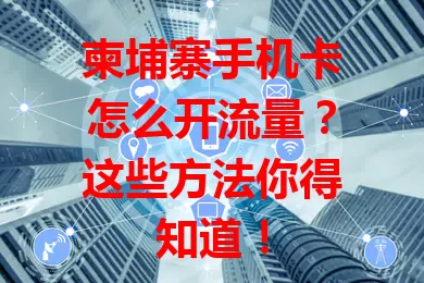 柬埔寨手机卡怎么开流量？这些方法你得知道！