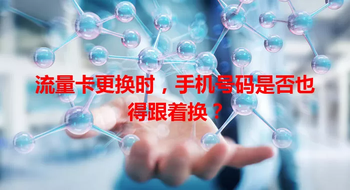 流量卡更换时，手机号码是否也得跟着换？
