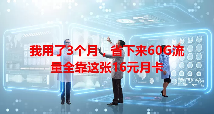 我用了3个月，省下来60G流量全靠这张16元月卡