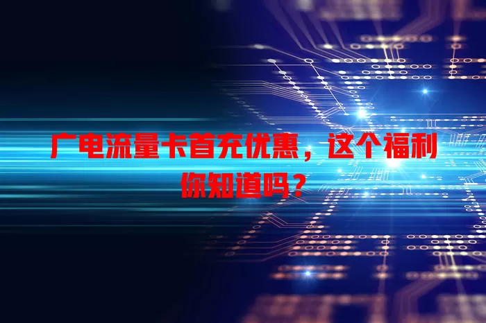 广电流量卡首充优惠，这个福利你知道吗？