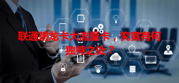 联通碧龙卡大流量卡，究竟有何独特之处？