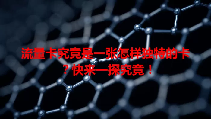 流量卡究竟是一张怎样独特的卡？快来一探究竟！