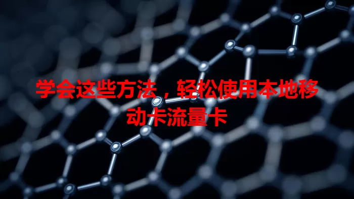 学会这些方法，轻松使用本地移动卡流量卡