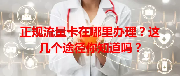 正规流量卡在哪里办理？这几个途径你知道吗？