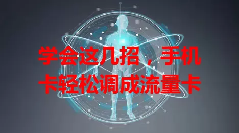 学会这几招，手机卡轻松调成流量卡