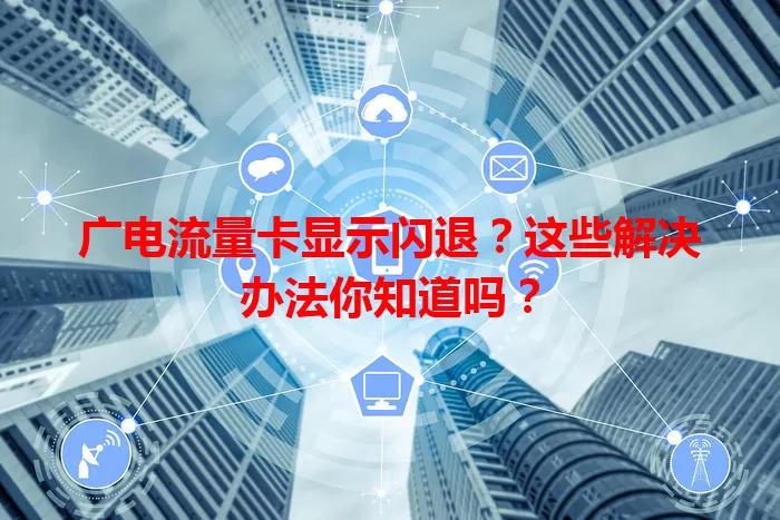 广电流量卡显示闪退？这些解决办法你知道吗？