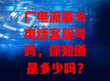 广电流量卡电话客服号码，你知道是多少吗？