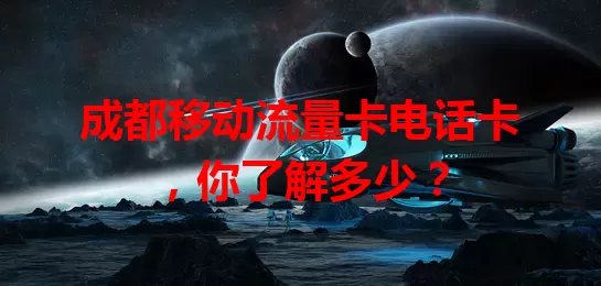 成都移动流量卡电话卡，你了解多少？