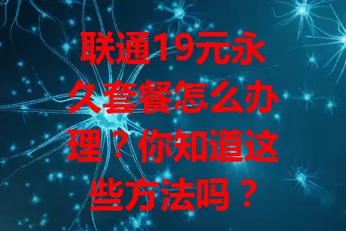 联通19元永久套餐怎么办理？你知道这些方法吗？