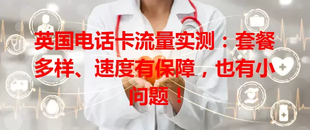 英国电话卡流量实测：套餐多样、速度有保障，也有小问题！