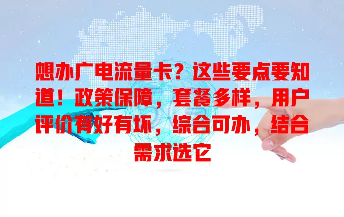 想办广电流量卡？这些要点要知道！政策保障，套餐多样，用户评价有好有坏，综合可办，结合需求选它