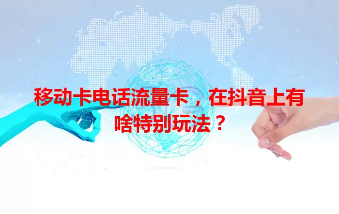 移动卡电话流量卡，在抖音上有啥特别玩法？