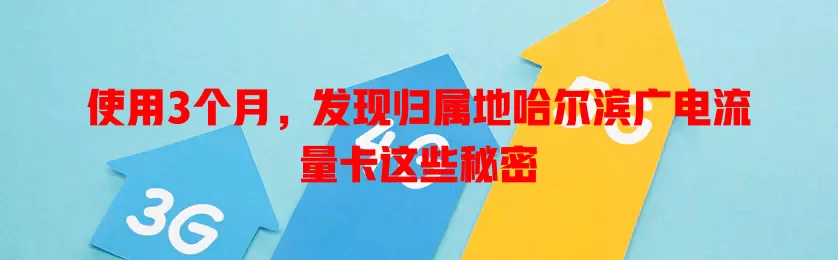 使用3个月，发现归属地哈尔滨广电流量卡这些秘密