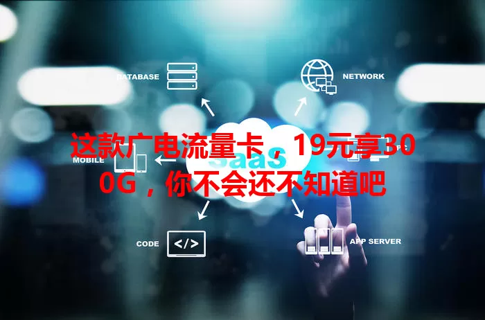 这款广电流量卡，19元享300G，你不会还不知道吧