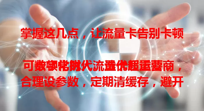 掌握这几点，让流量卡告别卡顿

数字化时代流量卡超重要，可卡顿常扰人。选优质运营商，合理设参数，定期清缓存，避开网络高峰，轻松让流量卡不卡，畅享高速网络好体验！