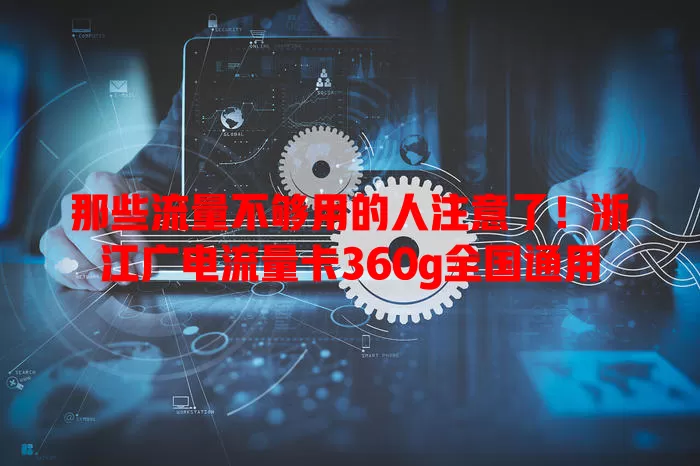 那些流量不够用的人注意了！浙江广电流量卡360g全国通用