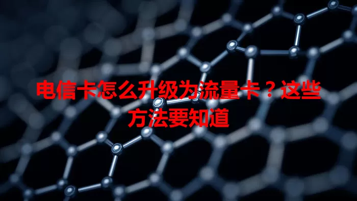 电信卡怎么升级为流量卡？这些方法要知道