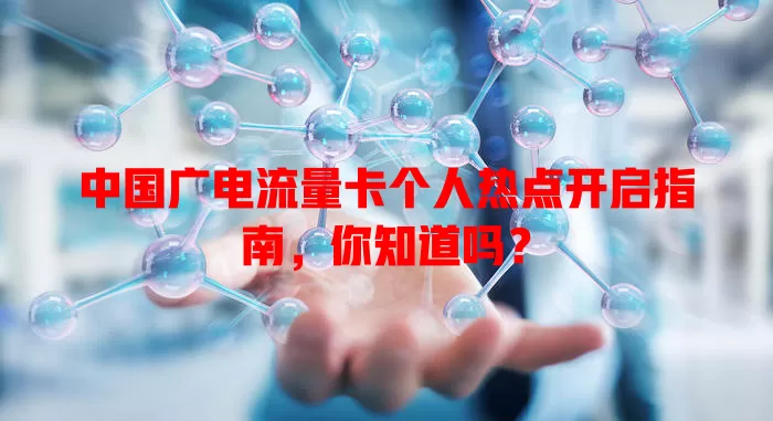 中国广电流量卡个人热点开启指南，你知道吗？