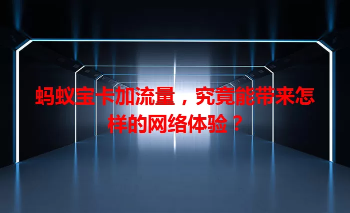 蚂蚁宝卡加流量，究竟能带来怎样的网络体验？