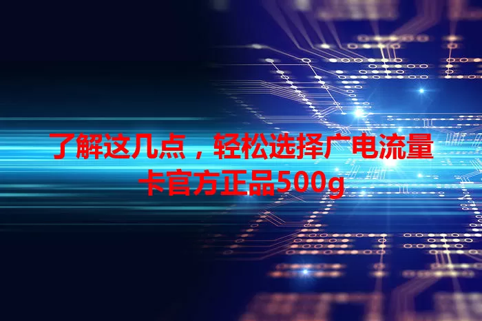 了解这几点，轻松选择广电流量卡官方正品500g