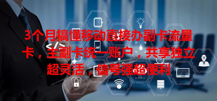 3个月搞懂移动直接办副卡流量卡，主副卡统一账户，共享独立超灵活，信号强超便利