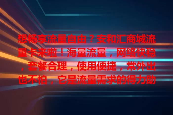 想畅享流量自由？安和汇商城流量卡来啦！海量流量，网络快稳，套餐合理，使用便捷，常外出也不怕，它是流量需求的得力助手，快来关注！