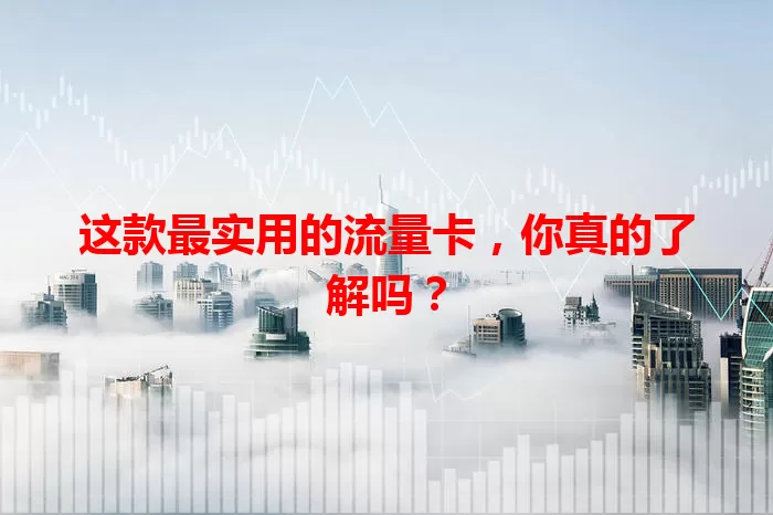 这款最实用的流量卡，你真的了解吗？