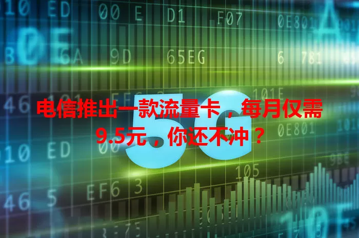 电信推出一款流量卡，每月仅需9.5元，你还不冲？