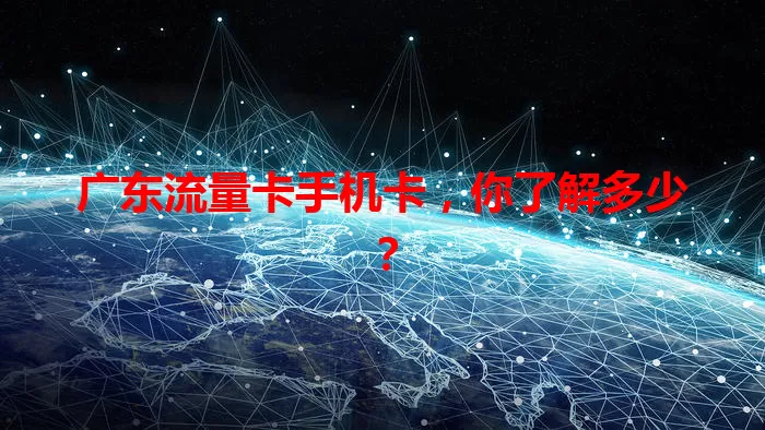 广东流量卡手机卡，你了解多少？