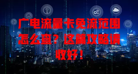 广电流量卡免流范围怎么查？这篇攻略请收好！