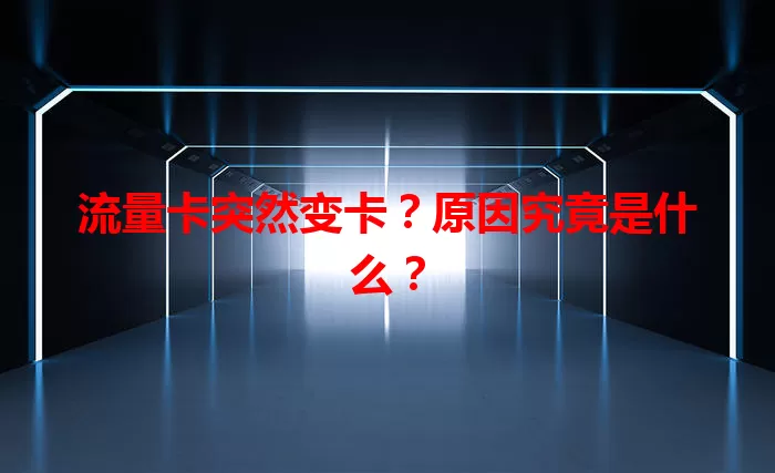 流量卡突然变卡？原因究竟是什么？