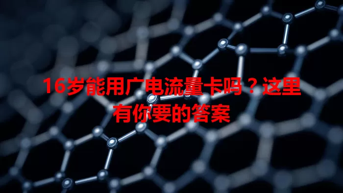 16岁能用广电流量卡吗？这里有你要的答案