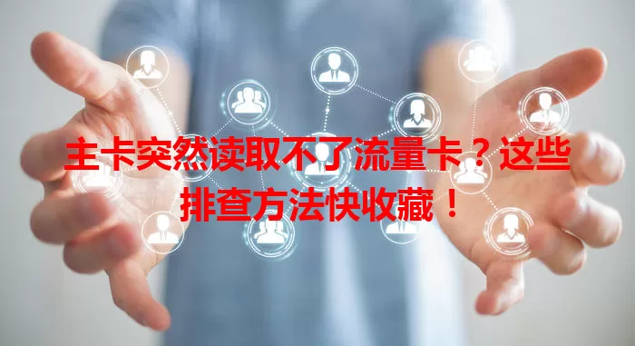 主卡突然读取不了流量卡？这些排查方法快收藏！