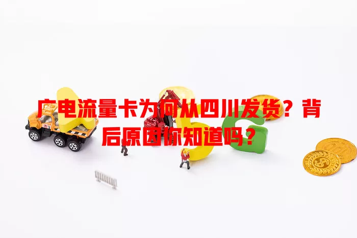 广电流量卡为何从四川发货？背后原因你知道吗？