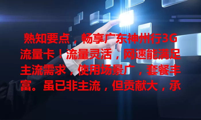 熟知要点，畅享广东神州行3G流量卡！流量灵活，网速能满足主流需求，使用场景广，套餐丰富。虽已非主流，但贡献大，承载回忆，见证通讯变迁，开启便捷大门